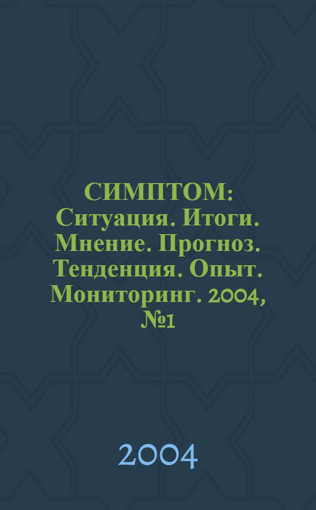 СИМПТОМ : Ситуация. Итоги. Мнение. Прогноз. Тенденция. Опыт. Мониторинг. 2004, № 1 (141)