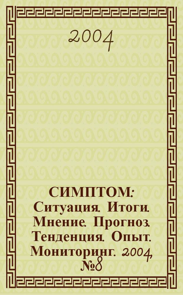 СИМПТОМ : Ситуация. Итоги. Мнение. Прогноз. Тенденция. Опыт. Мониторинг. 2004, № 8 (148)