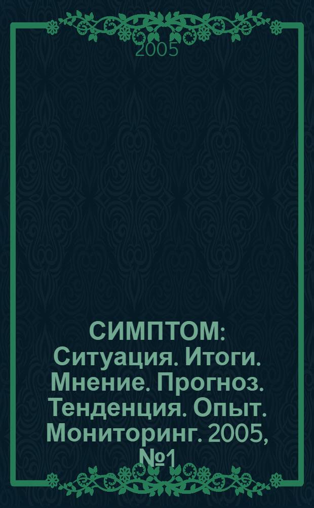 СИМПТОМ : Ситуация. Итоги. Мнение. Прогноз. Тенденция. Опыт. Мониторинг. 2005, № 1 (150)
