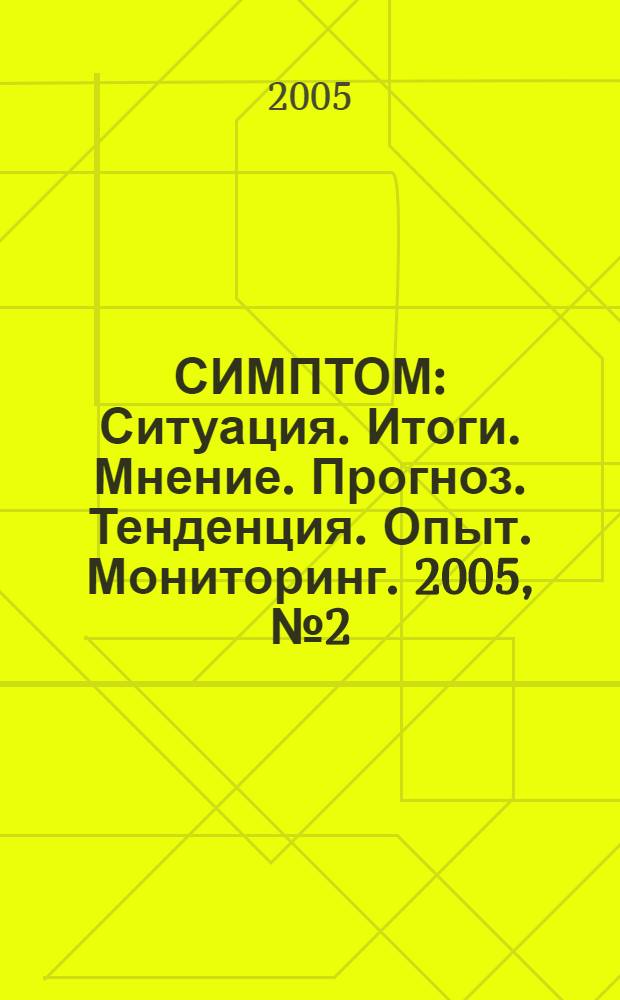 СИМПТОМ : Ситуация. Итоги. Мнение. Прогноз. Тенденция. Опыт. Мониторинг. 2005, № 2 (151)