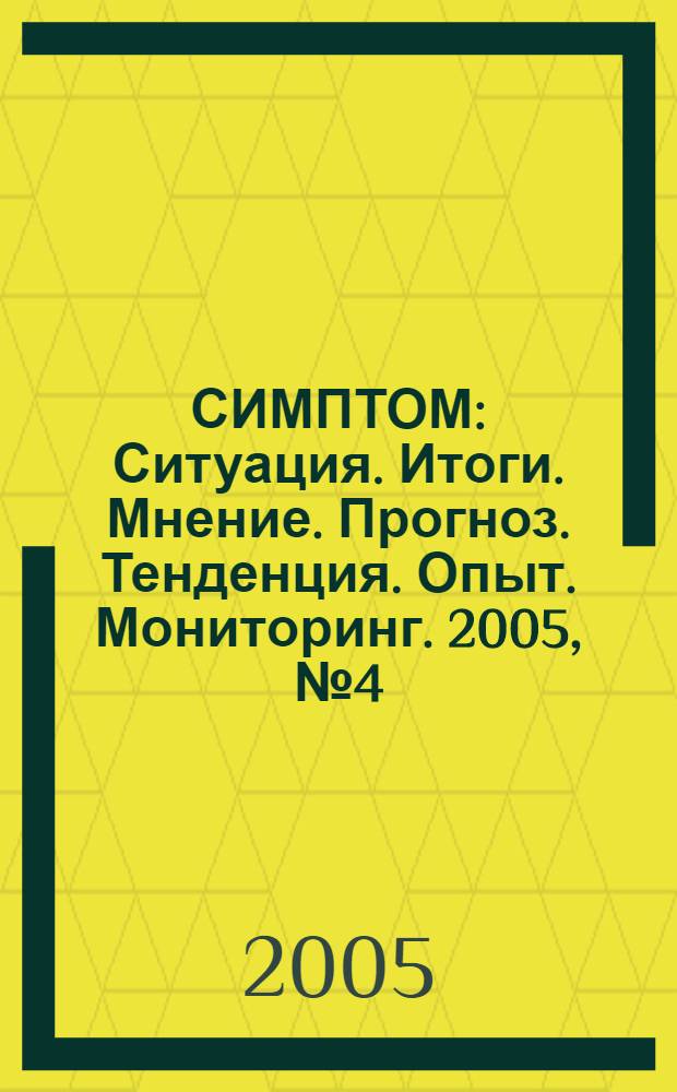 СИМПТОМ : Ситуация. Итоги. Мнение. Прогноз. Тенденция. Опыт. Мониторинг. 2005, № 4 (153)