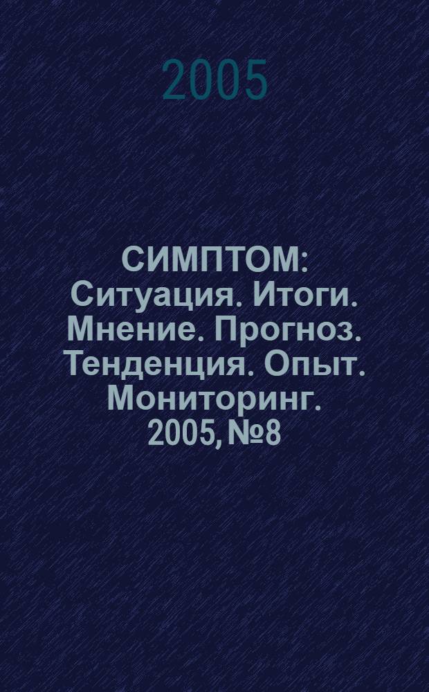СИМПТОМ : Ситуация. Итоги. Мнение. Прогноз. Тенденция. Опыт. Мониторинг. 2005, № 8/9 (157/158)