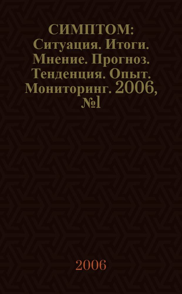 СИМПТОМ : Ситуация. Итоги. Мнение. Прогноз. Тенденция. Опыт. Мониторинг. 2006, № 1 (162)