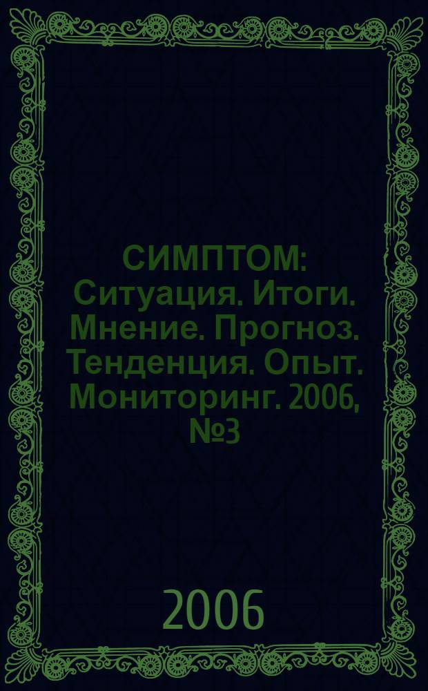 СИМПТОМ : Ситуация. Итоги. Мнение. Прогноз. Тенденция. Опыт. Мониторинг. 2006, № 3 (164)