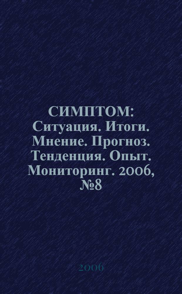 СИМПТОМ : Ситуация. Итоги. Мнение. Прогноз. Тенденция. Опыт. Мониторинг. 2006, № 8 (169)