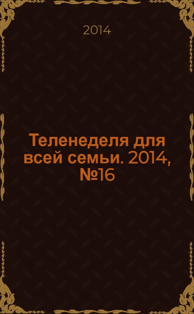 Теленеделя для всей семьи. 2014, № 16