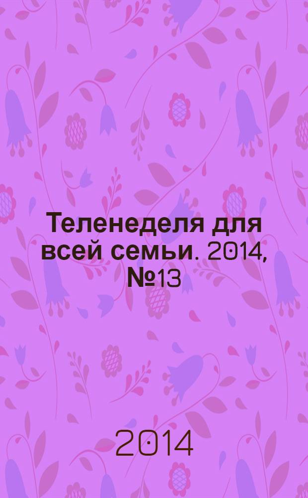 Теленеделя для всей семьи. 2014, № 13 (272)