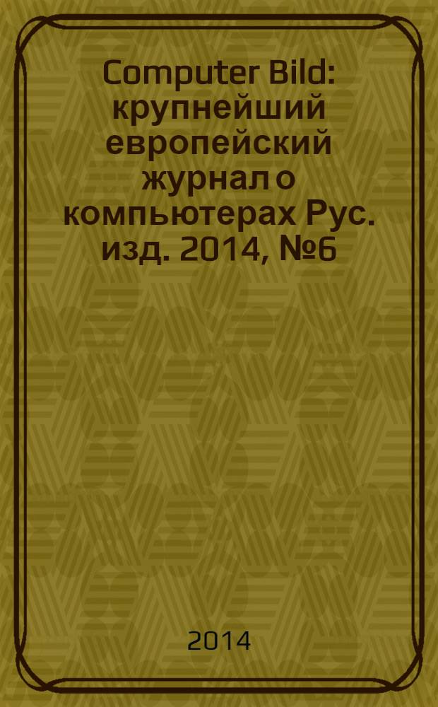 Computer Bild : крупнейший европейский журнал о компьютерах Рус. изд. 2014, № 6 (209)