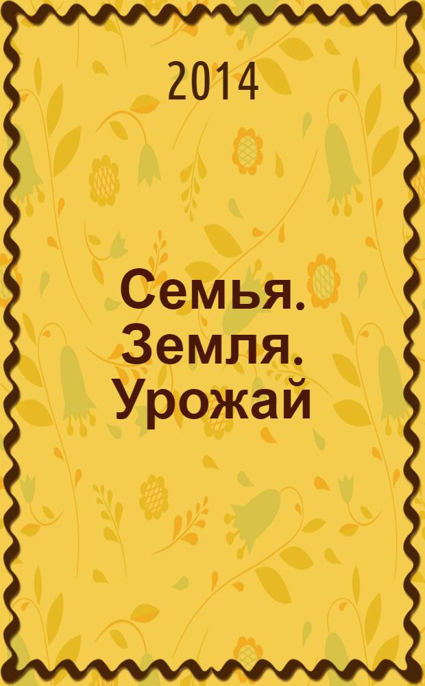 Семья. Земля. Урожай : Ежемес. журн. 2014, № 3 (330)