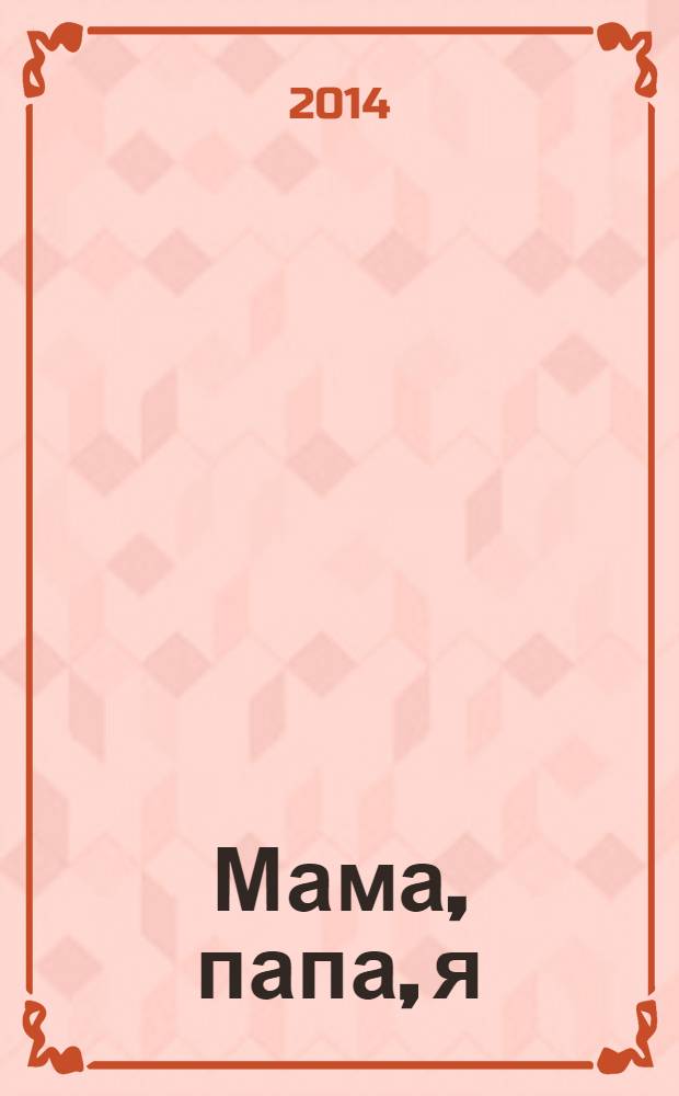 Мама, папа, я : медицина, психология, педагогика. 2014, № 1/2