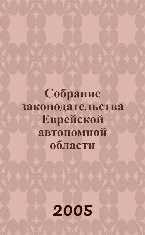 Собрание законодательства Еврейской автономной области : Информ.-правовой сб. Г. 8 2005, № 10