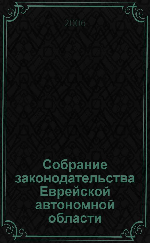 Собрание законодательства Еврейской автономной области : Информ.-правовой сб. Г.9 2006, № 1