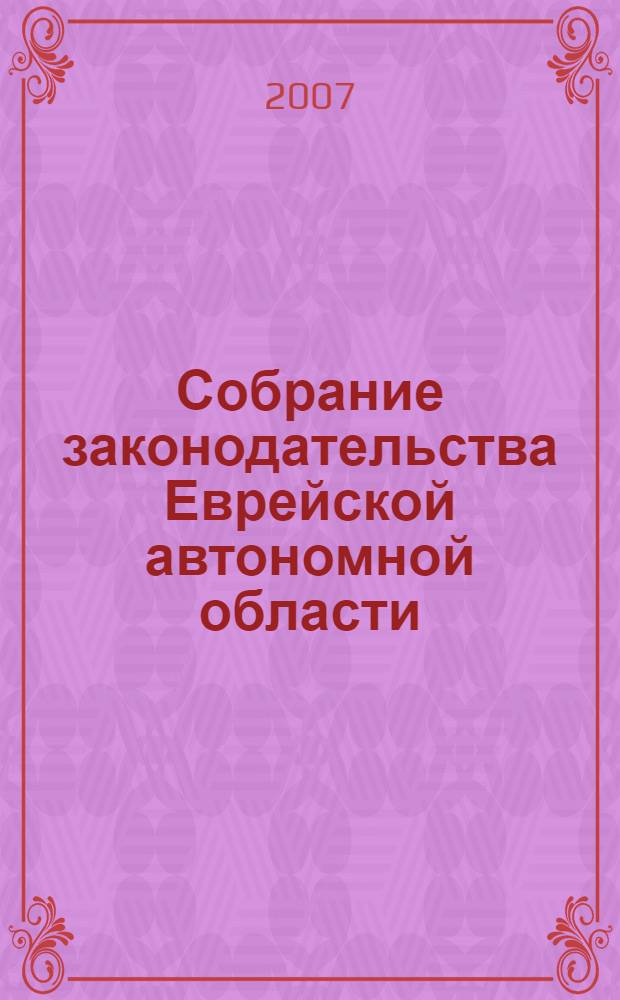Собрание законодательства Еврейской автономной области : Информ.-правовой сб. Г. 10 2007, № 4