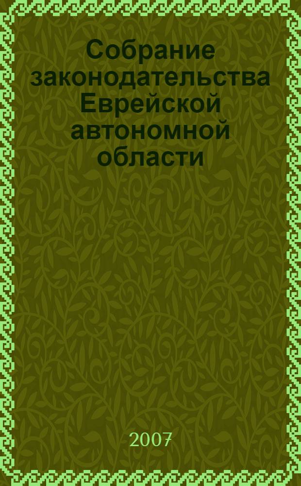 Собрание законодательства Еврейской автономной области : Информ.-правовой сб. Г. 10 2007, № 8