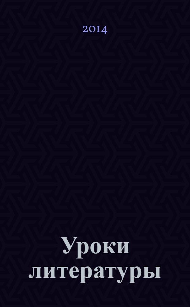 Уроки литературы : Науч.-метод., культ.-образоват. журн. Прил. к журн. "Лит. в школе". 2014, № 4