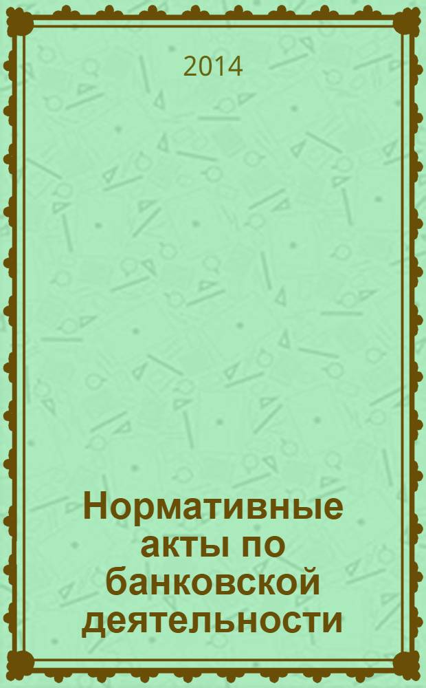 Нормативные акты по банковской деятельности : Прил. к журн. "Деньги и кредит". 2014, вып. 3 (237)