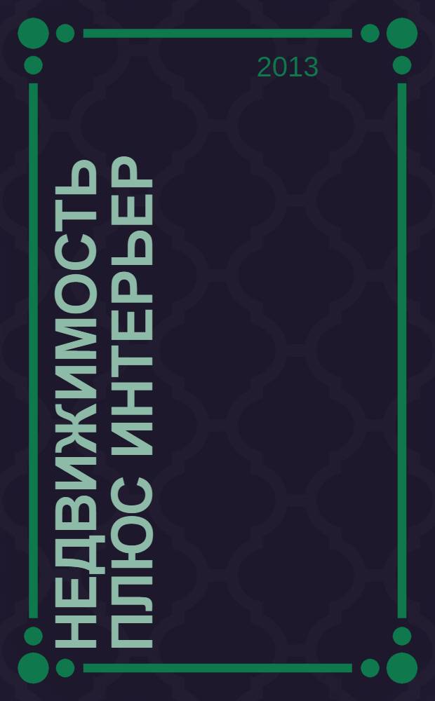 Недвижимость плюс интерьер : рекламно-информационный журнал. 2013, № 3 (33)