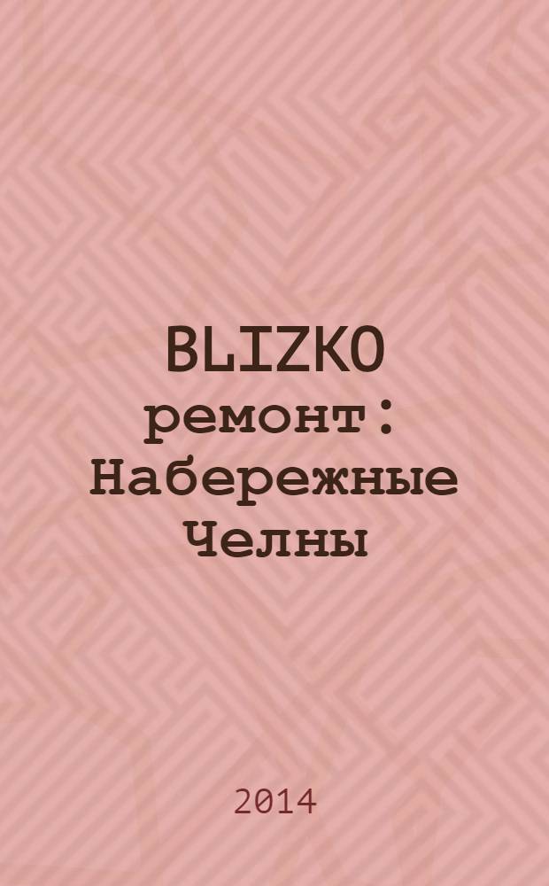 BLIZKO ремонт: Набережные Челны : рекламный каталог строительных и отделочных работ. 2014, № 6 (24)