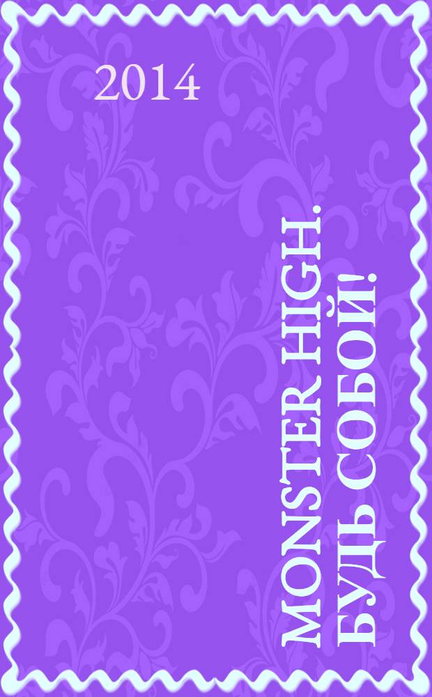 Monster High. Будь собой! : журнал : издание для досуга : для детей среднего школьного возраста