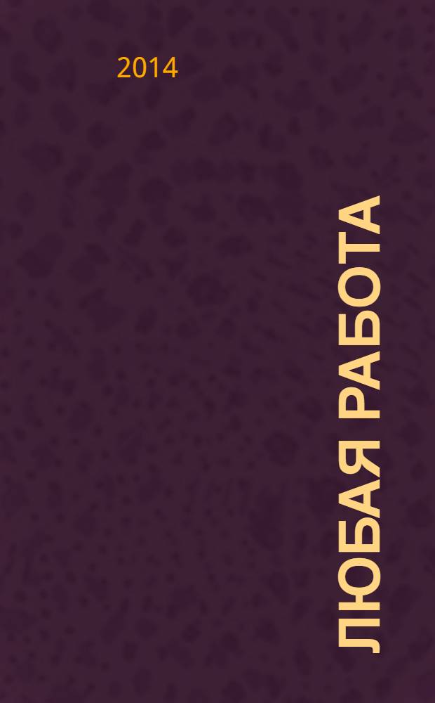 Любая работа : еженедельный инф. каталог вакансий. 2014, № 13 (1034)