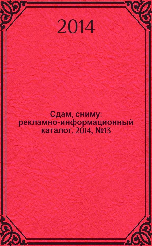 Сдам, сниму : рекламно-информационный каталог. 2014, № 13 (805)
