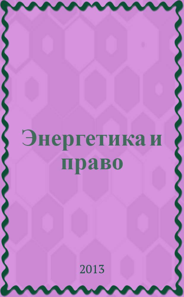 Энергетика и право : информационно-правовое издание, посвященное правовым аспектам развития электроэнергетики в России и за рубежом. 2013, 4