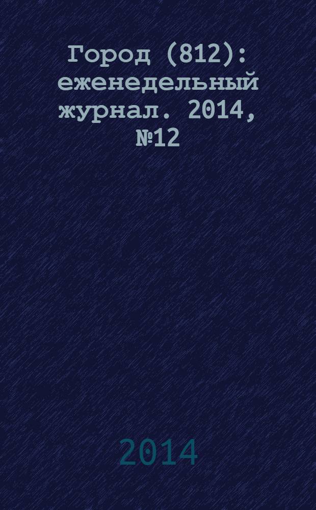 Город (812) : еженедельный журнал. 2014, № 12 (254)