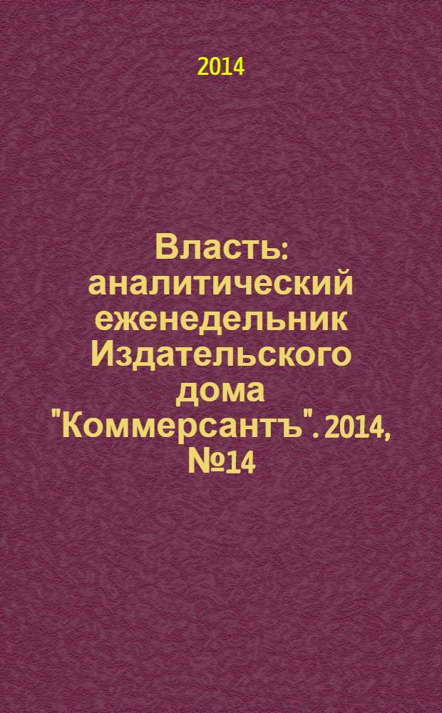Власть : аналитический еженедельник Издательского дома "Коммерсантъ". 2014, № 14 (1069)