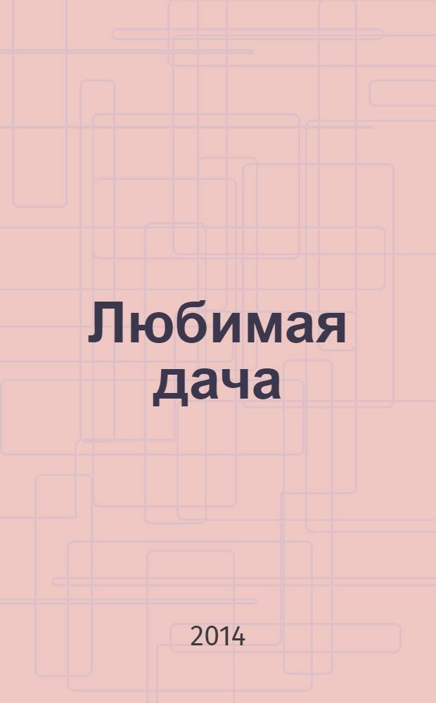 Любимая дача : Загород. жизнь круглый год. 2014, № 5 (146)