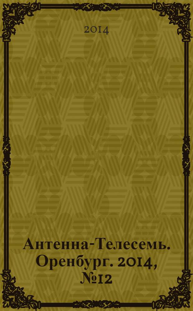 Антенна-Телесемь. Оренбург. 2014, № 12 (628)