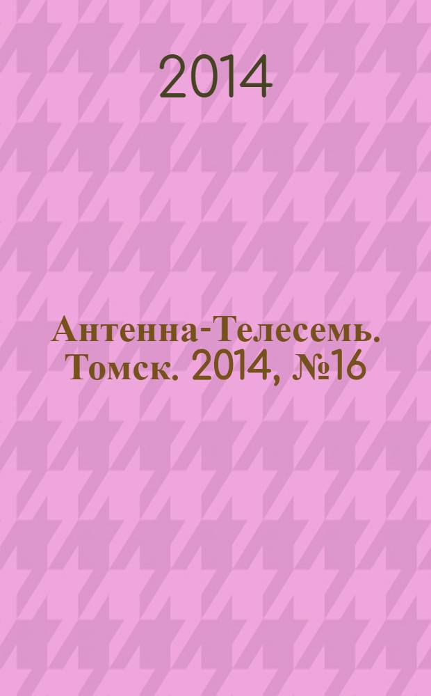 Антенна-Телесемь. Томск. 2014, № 16 (861)