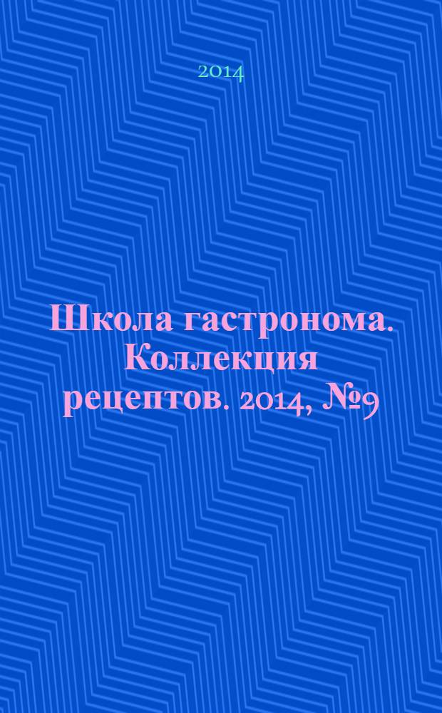 Школа гастронома. Коллекция рецептов. 2014, № 9 (185)