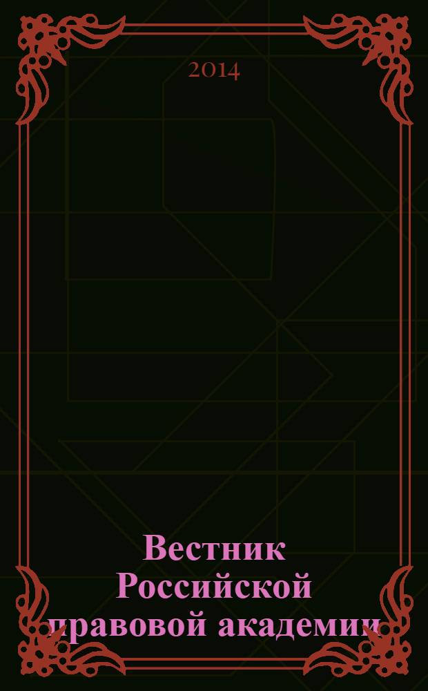 Вестник Российской правовой академии : Науч.-практ. журн. Российской правовой акад. М-ва юстиции Рос. Федерации. 2014, № 1