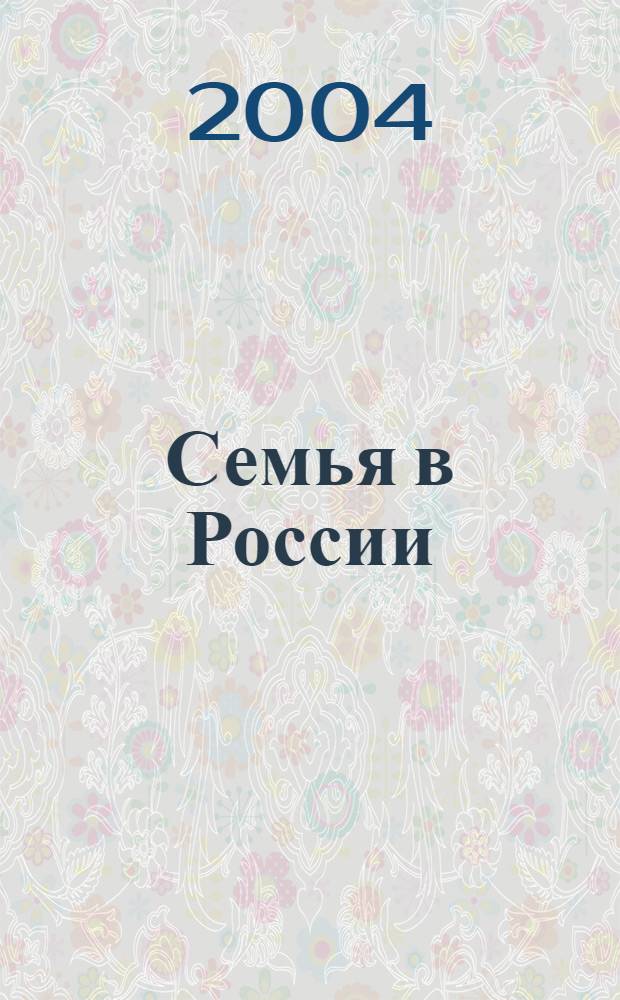Семья в России : Науч. обществ.-полит. журн. Ежекварт. изд. в рамках гос. науч.-техн. программы "Народы России: возрождение и развитие" (подпрограмма "Семья"). 2004, № 2
