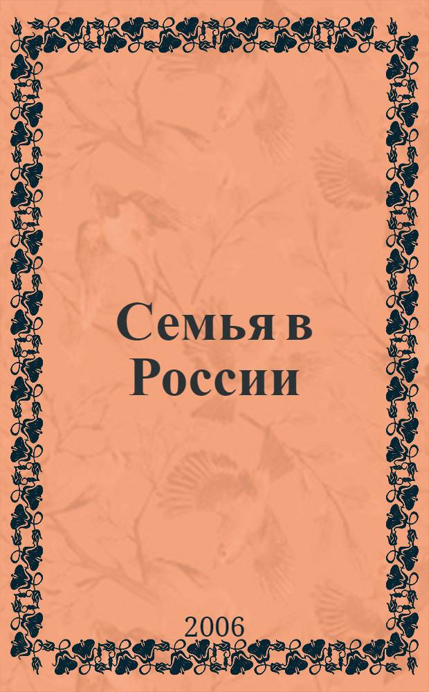 Семья в России : Науч. обществ.-полит. журн. Ежекварт. изд. в рамках гос. науч.-техн. программы "Народы России: возрождение и развитие" (подпрограмма "Семья"). 2006, № 1