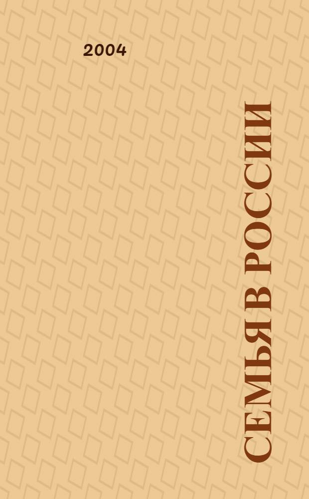 Семья в России : Науч. обществ.-полит. журн. Ежекварт. изд. в рамках гос. науч.-техн. программы "Народы России: возрождение и развитие" (подпрограмма "Семья"). 2004, № 3