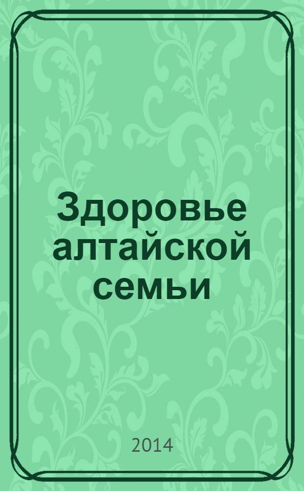 Здоровье алтайской семьи : краевой медико-социальный журнал. 2014, № 3 (135)