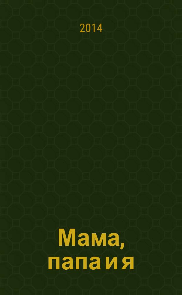 Мама, папа и я : умный журнал для хороших родителей и смышленых детей