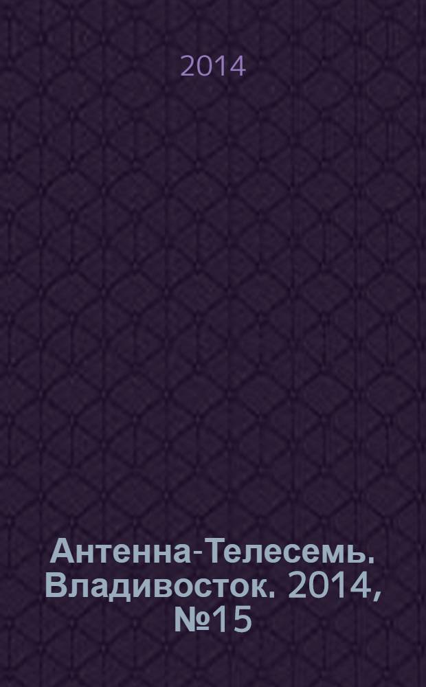 Антенна-Телесемь. Владивосток. 2014, № 15 (902)