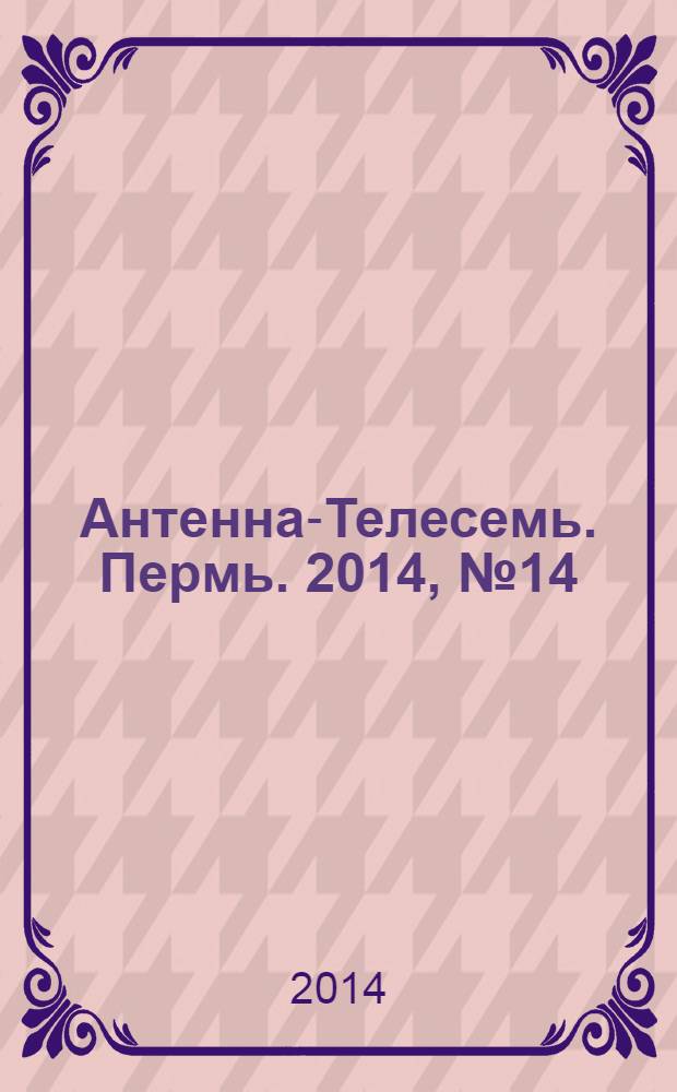 Антенна-Телесемь. Пермь. 2014, № 14 (699)