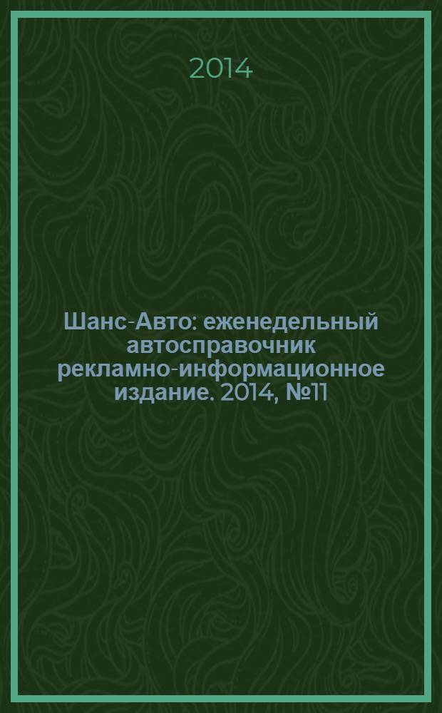 Шанс-Авто : еженедельный автосправочник рекламно-информационное издание. 2014, № 11 (686)