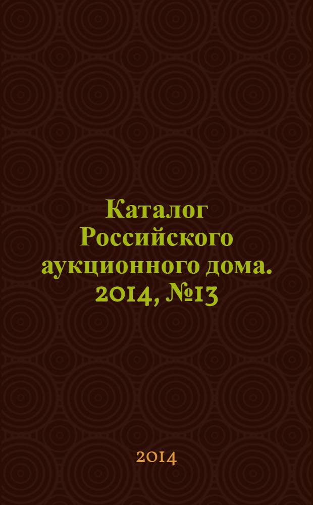 Каталог Российского аукционного дома. 2014, № 13 (173)