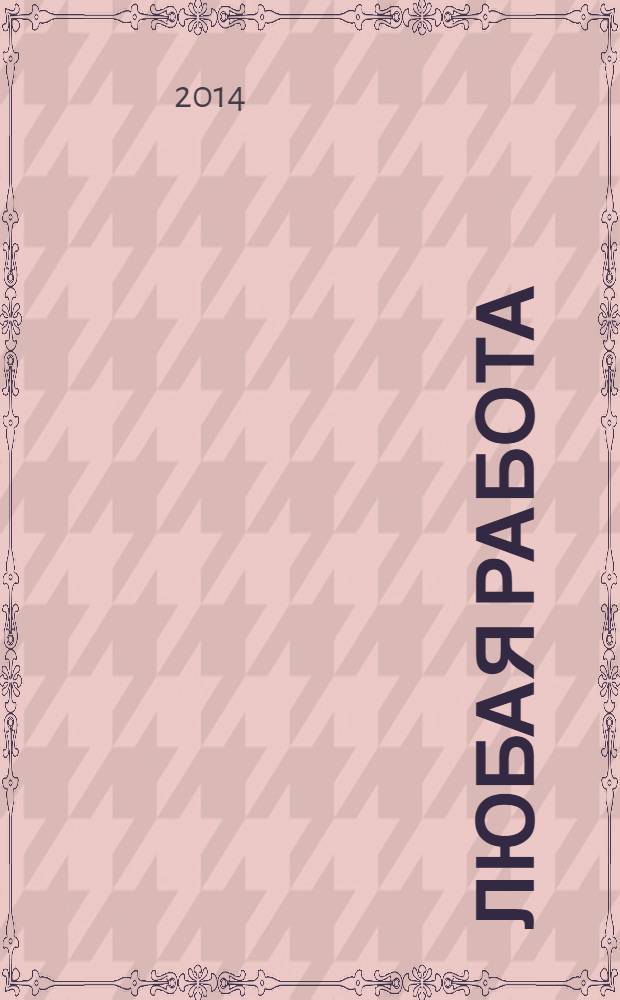 Любая работа : еженедельный инф. каталог вакансий. 2014, № 12с (1033)