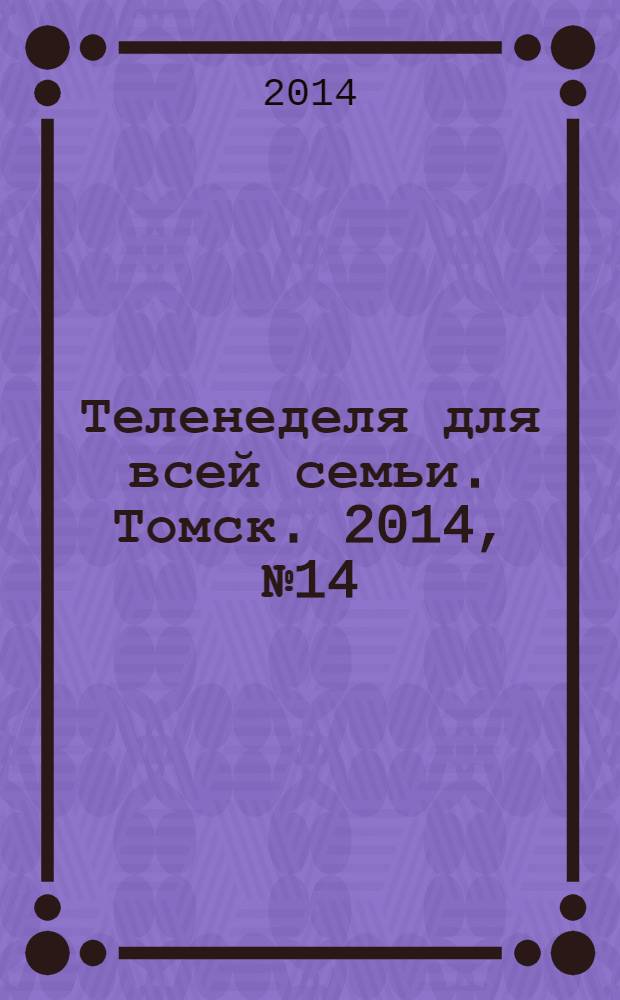 Теленеделя для всей семьи. Томск. 2014, № 14 (604)