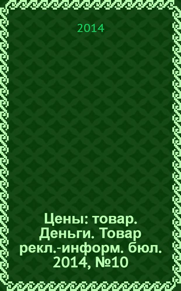 Цены : товар. Деньги. Товар рекл.-информ. бюл. 2014, № 10 (763)
