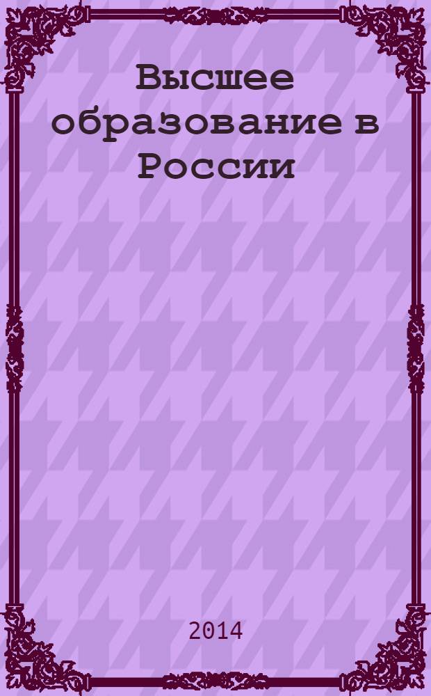 Высшее образование в России : Науч.-пед. журн. Ком. по Высш. шк. М-ва науки, высш. шк. и техн. политики Рос. Федерации. 2014, № 4