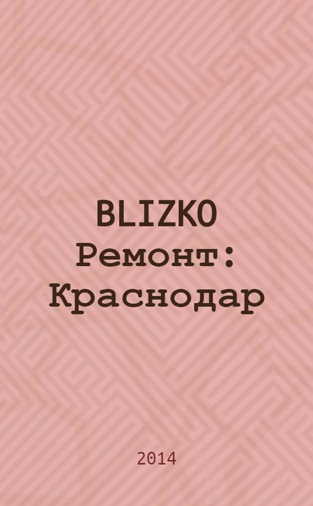 BLIZKO Ремонт: Краснодар : рекламный каталог строительных и отделочных материалов. 2014, № 13 (136)