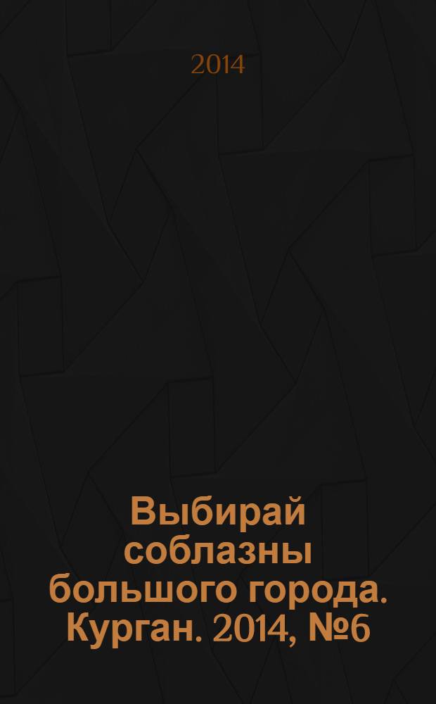Выбирай соблазны большого города. Курган. 2014, № 6 (35)