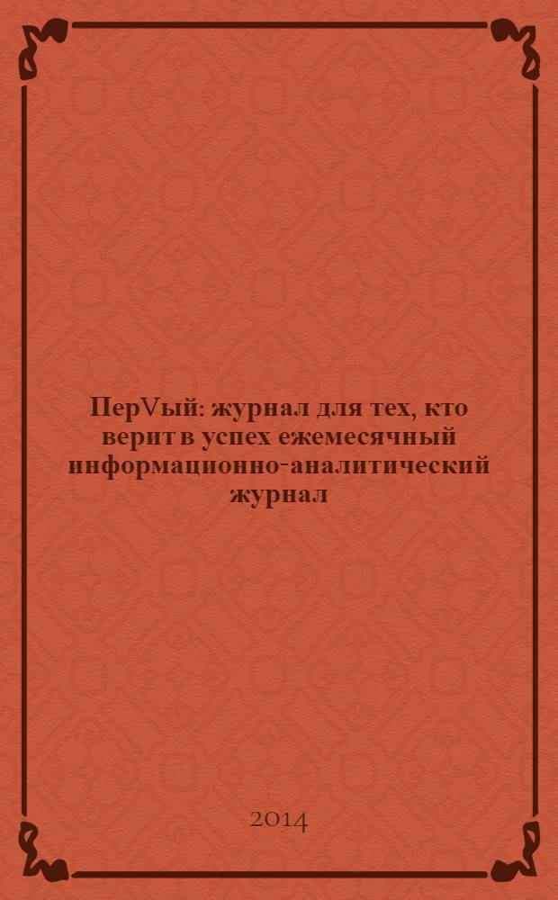 ПерVый : журнал для тех, кто верит в успех ежемесячный информационно-аналитический журнал. 2014, № 2 (40)