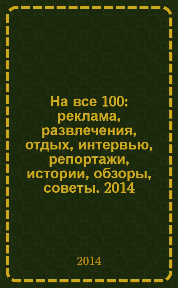 На все 100 : реклама, развлечения, отдых, интервью, репортажи, истории, обзоры, советы. 2014, № 4 (121)